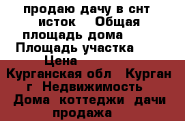 продаю дачу в снт “исток“ › Общая площадь дома ­ 31 › Площадь участка ­ 6 › Цена ­ 400 000 - Курганская обл., Курган г. Недвижимость » Дома, коттеджи, дачи продажа   